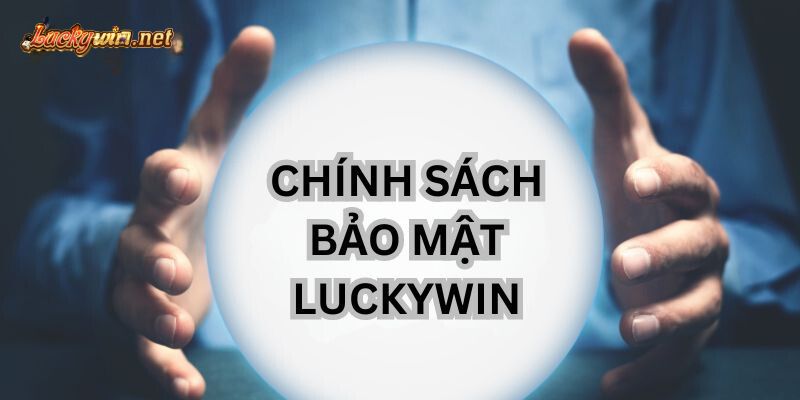 Chính Sách Bảo Mật Luckywin Thật Sự Tốt Cho Người Chơi? tim hieu chinh sach bao mat luckywin
