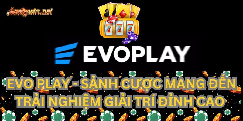 Evo Play – Sảnh Cược Mang Đến Trải Nghiệm Giải Trí Đỉnh Cao evo play sanh game hang dau luckywin