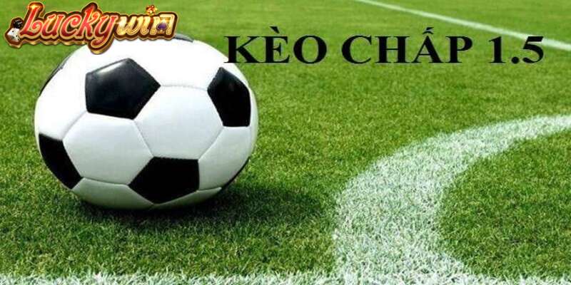 Kèo Chấp 1.5 Và Mẹo Hay Đánh Đâu Thắng Đó Tại Luckywin Kèo chấp 1.5 là gì?