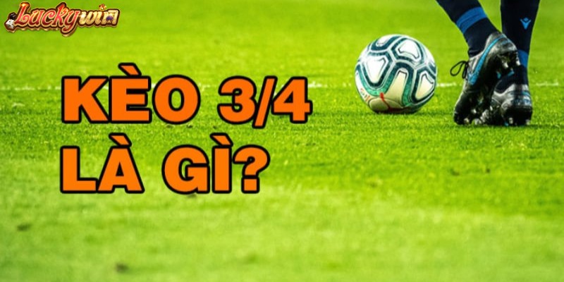 Kèo Chấp 3/4 Là Gì? Tổng Hợp Thông Tin Chi Tiết Từ A - Z Kèo ¾ là gì?