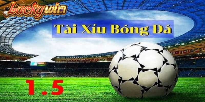 Kèo Tài Xỉu Là Gì? Cách Chơi Hay Thắng Lớn Tài Luckywin Kèo tài xỉu 1/1.5