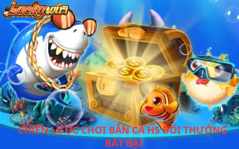 Bắn Cá H5 Đổi Thưởng - Sảnh Chơi Giải Trí Với Cơ Hội Trúng Lớn Chiến lược chơi Bắn cá H5 đổi thưởng bất bại
