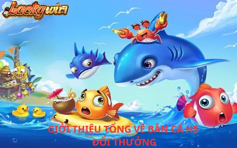 Bắn Cá H5 Đổi Thưởng - Sảnh Chơi Giải Trí Với Cơ Hội Trúng Lớn Giới thiệu tổng quan về Bắn cá H5 đổi thưởng