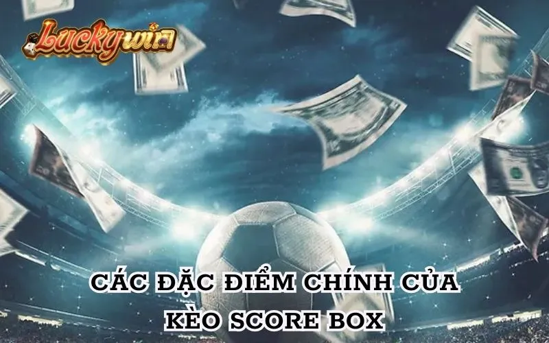 Kèo Score Box - Cơ Hội Dự Đoán Tỉ Số Độc Đáo Và Hấp Dẫn Không thể phủ nhận những đặc điểm gây ấn tượng mạnh ở loại kèo này